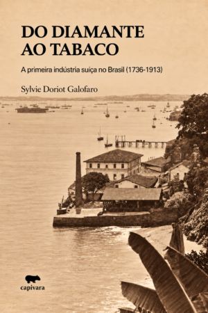 Do Diamante ao Tabaco - A primeira indústria suíça no Brasil (1736-1913)